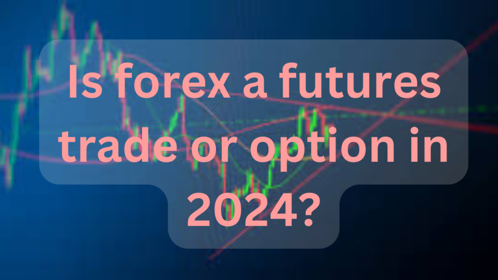 Is forex a futures trade or option in 2024?