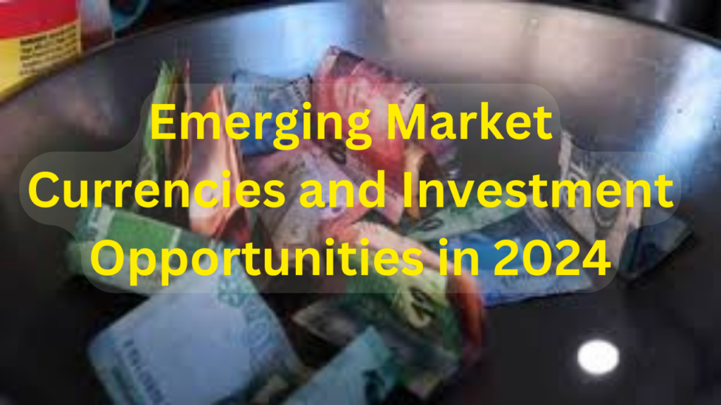 Emerging Market Currencies and Investment Opportunities in 2024