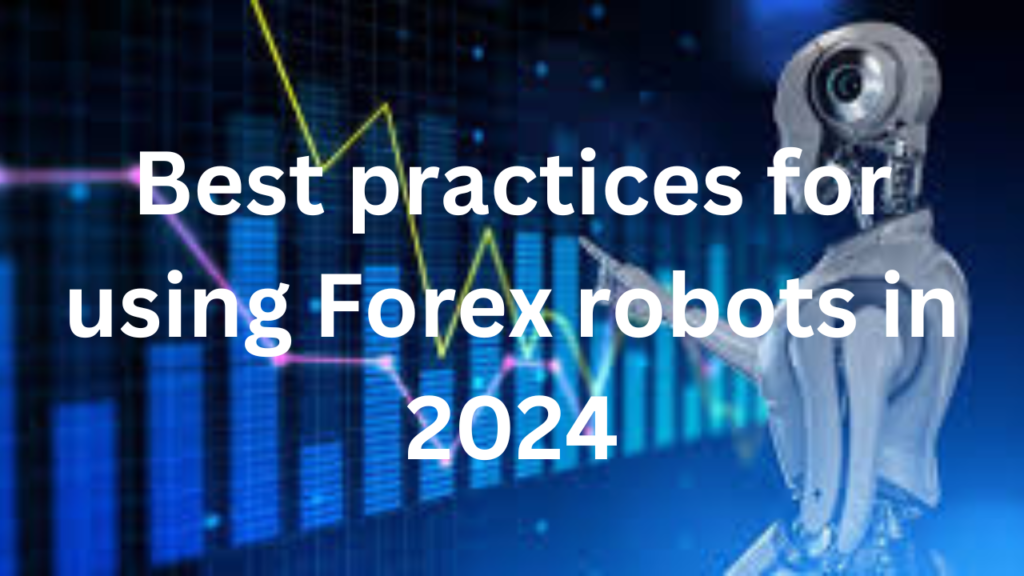 Best practices for using Forex robots in 2024