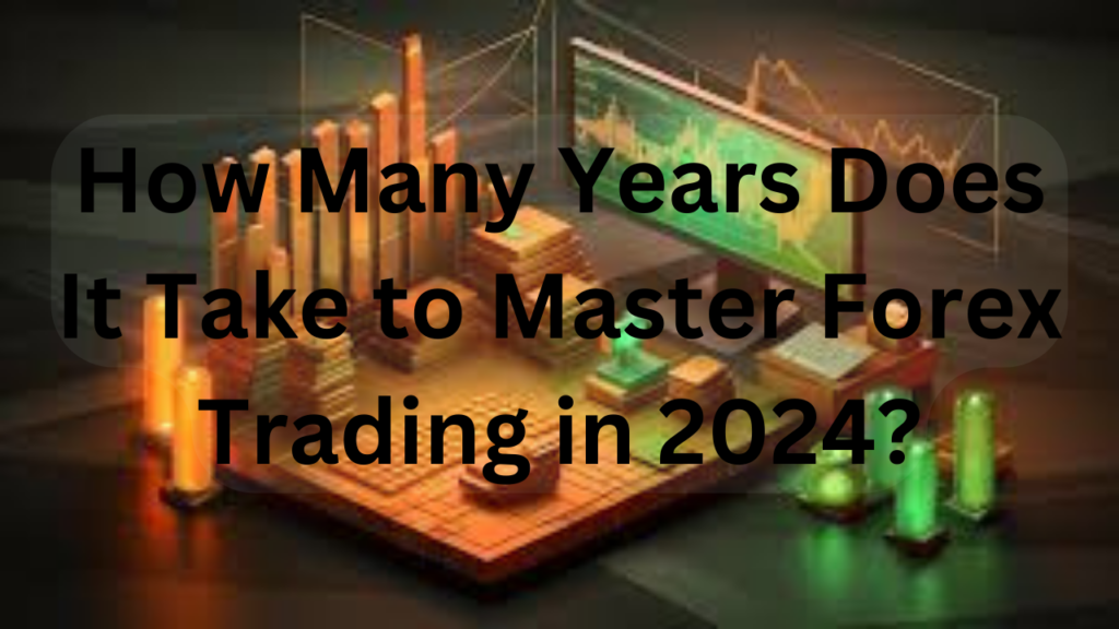 How Many Years Does It Take to Master Forex Trading in 2024?