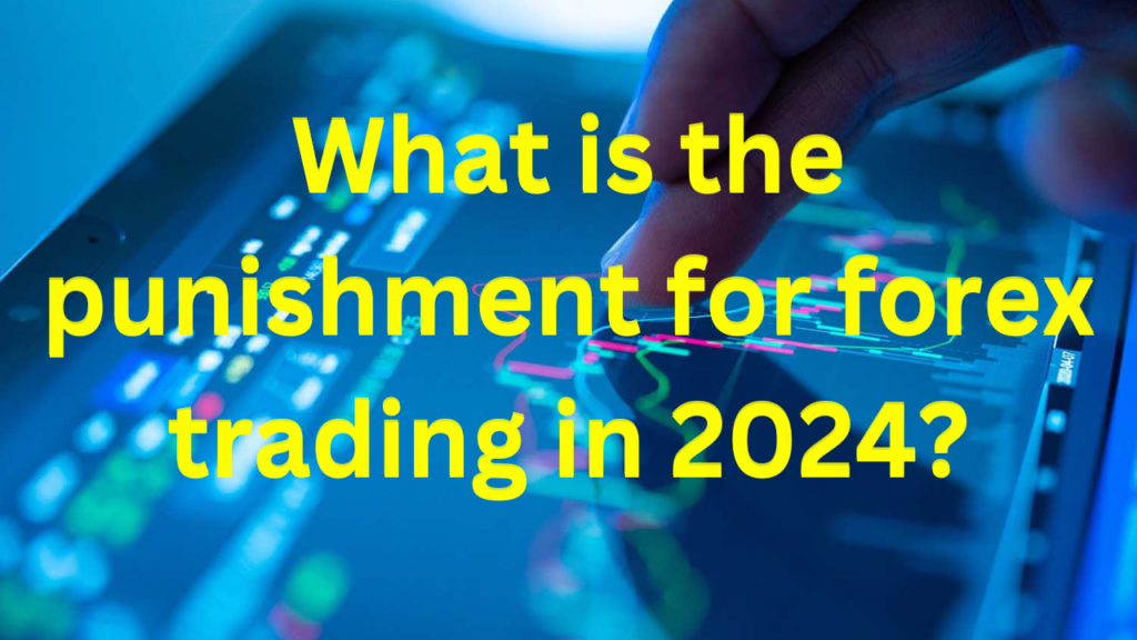 What is the punishment for forex trading in 2024?